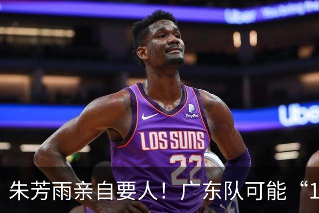 朱芳雨亲自要人！广东队可能“1换1”报价新疆，交易锋线老将？